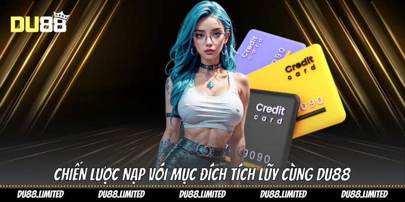 Chiến lược nạp với mục đích tích lũy cùng Du88