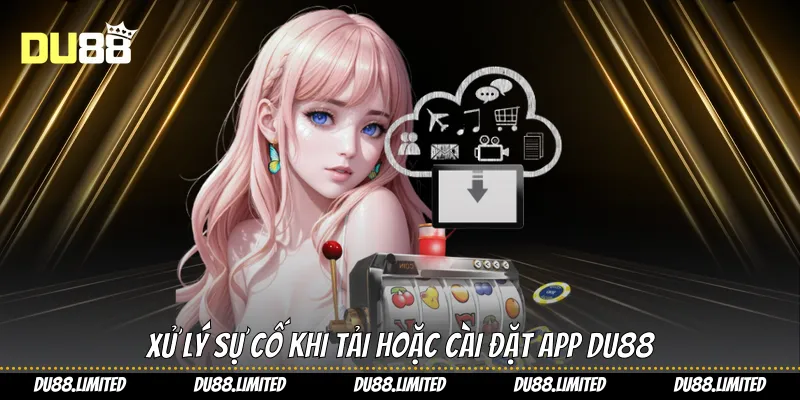 Xử lý sự cố khi tải hoặc cài đặt app Du88